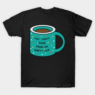 you cannot pour from an empty cup T-Shirt